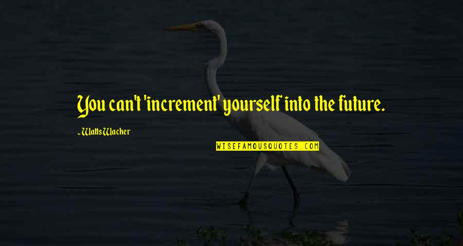 Increment 3 Quotes By Watts Wacker: You can't 'increment' yourself into the future. Increment 3 Quotes By Watts Wacker: You can't 'increment' yourself into the future.
