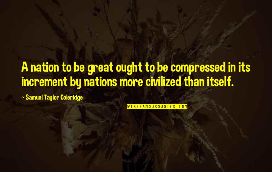 Increment Quotes By Samuel Taylor Coleridge: A nation to be great ought to be