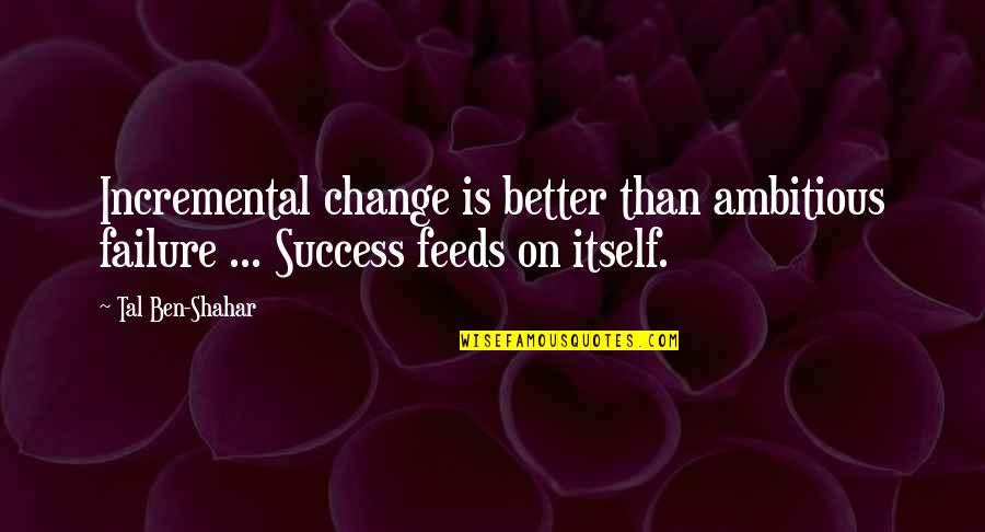 Incremental Quotes By Tal Ben-Shahar: Incremental change is better than ambitious failure ...