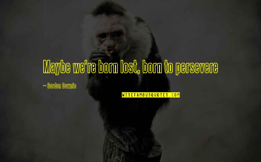 Increments In Python Quotes By Gordon Downie: Maybe we're born lost, born to persevere Increments In Python Quotes By Gordon Downie: Maybe we're born lost, born to persevere