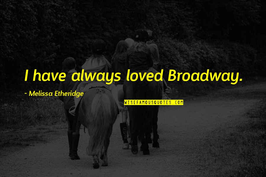 Incriveis Mulher Quotes By Melissa Etheridge: I have always loved Broadway.
