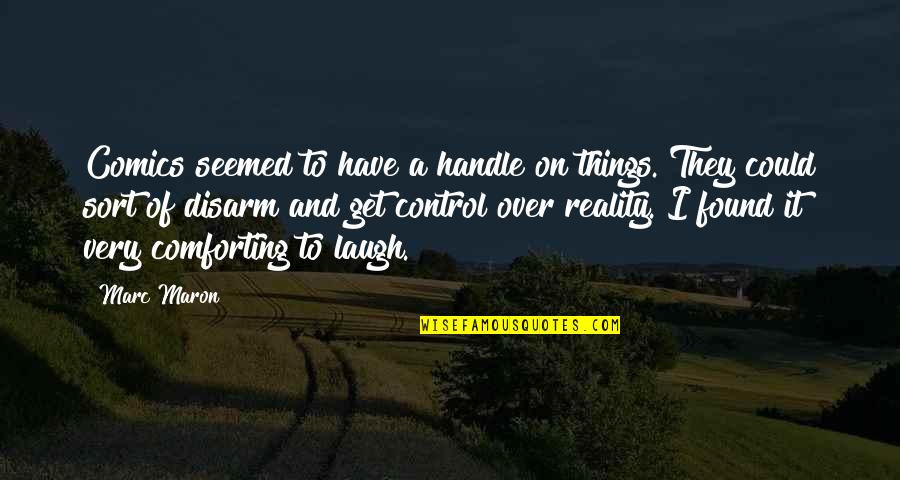 Incrowd App Quotes By Marc Maron: Comics seemed to have a handle on things. Incrowd App Quotes By Marc Maron: Comics seemed to have a handle on things.