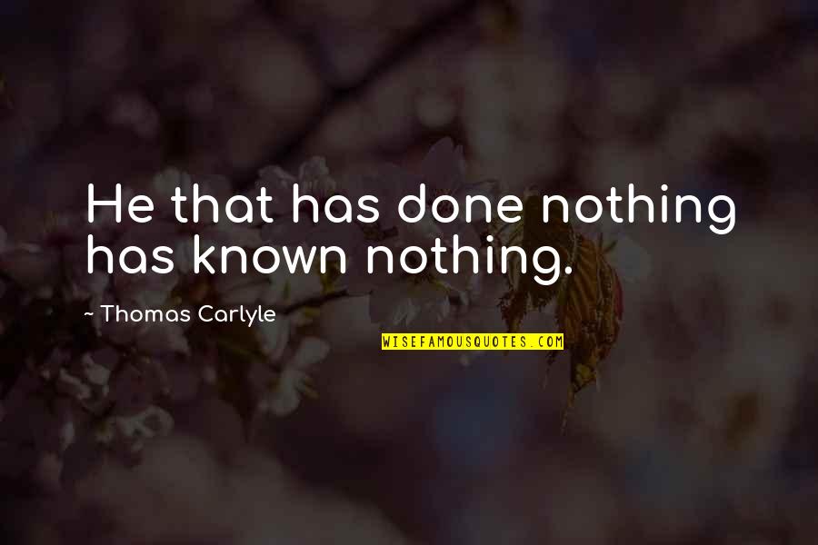 Incrowd Research Quotes By Thomas Carlyle: He that has done nothing has known nothing. Incrowd Research Quotes By Thomas Carlyle: He that has done nothing has known nothing.