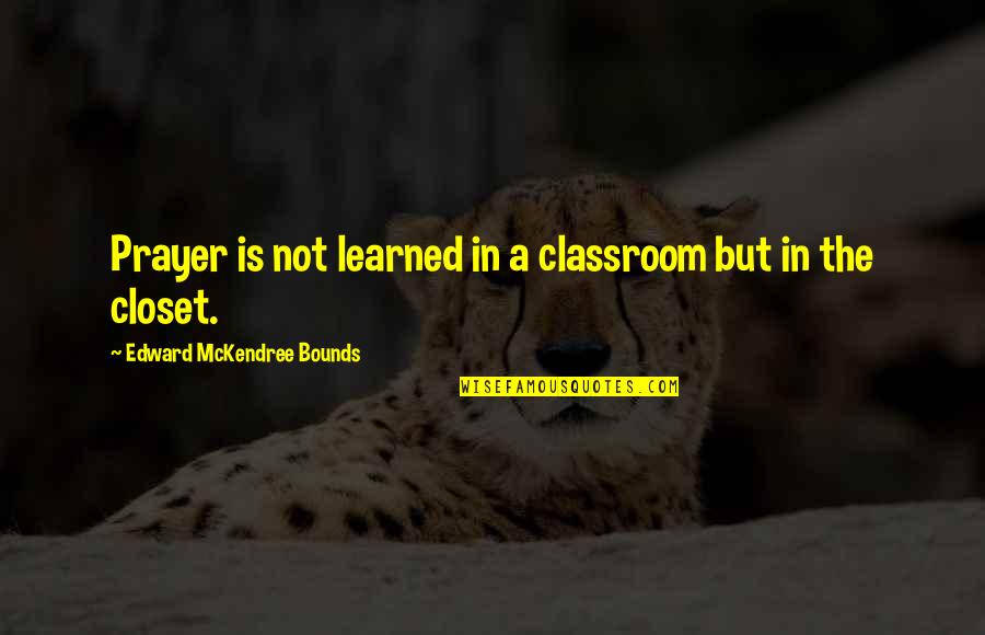 Incroyablement Vrai Quotes By Edward McKendree Bounds: Prayer is not learned in a classroom but Incroyablement Vrai Quotes By Edward McKendree Bounds: Prayer is not learned in a classroom but