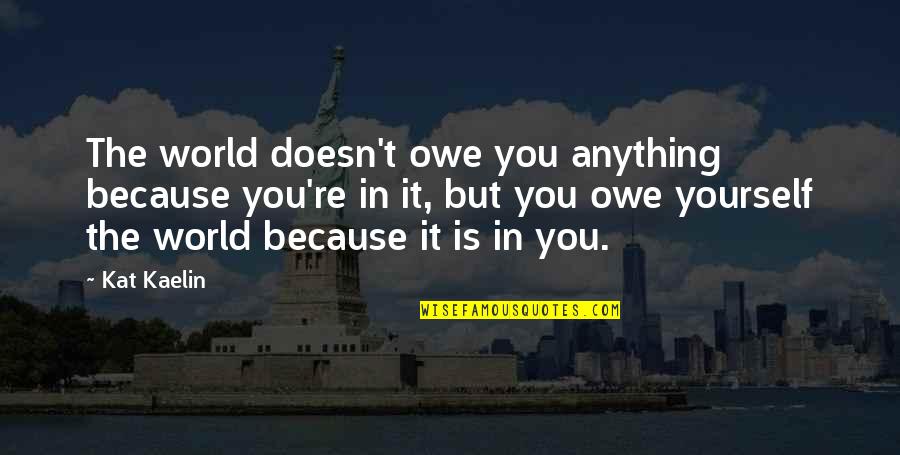 Incrusta Significado Quotes By Kat Kaelin: The world doesn't owe you anything because you're