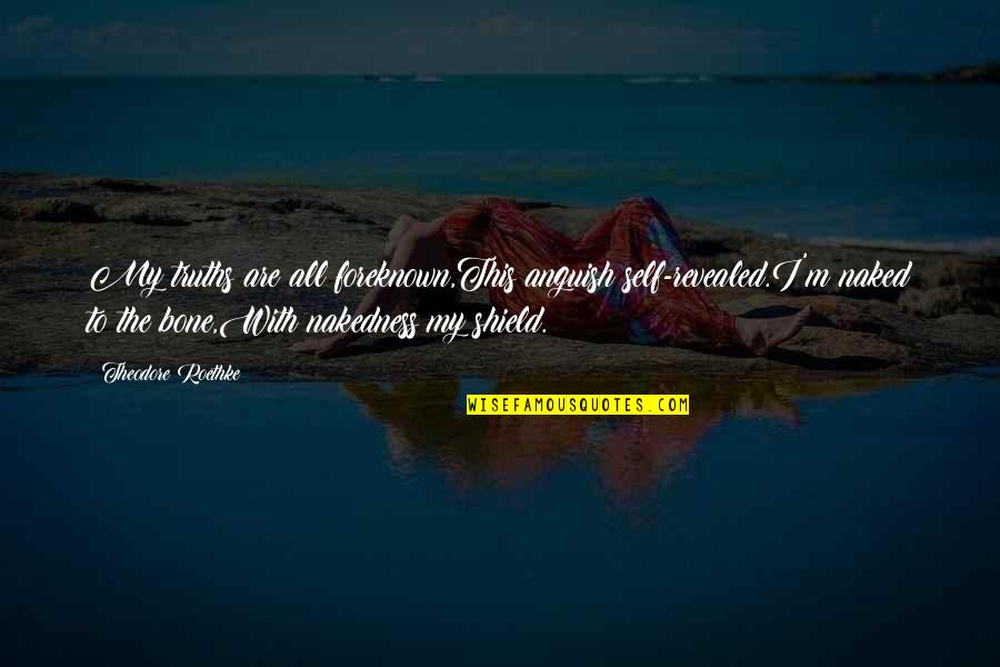 Incrustado English Quotes By Theodore Roethke: My truths are all foreknown,This anguish self-revealed.I'm naked Incrustado English Quotes By Theodore Roethke: My truths are all foreknown,This anguish self-revealed.I'm naked