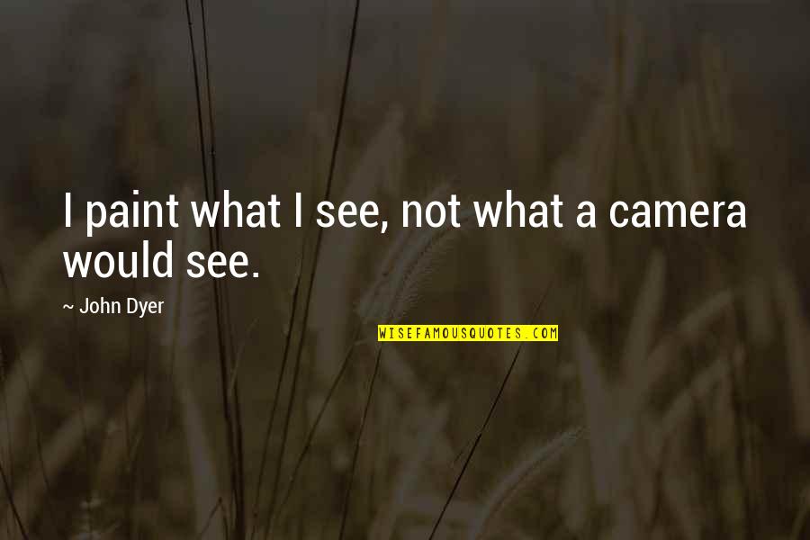 Incrustation Fond Quotes By John Dyer: I paint what I see, not what a Incrustation Fond Quotes By John Dyer: I paint what I see, not what a