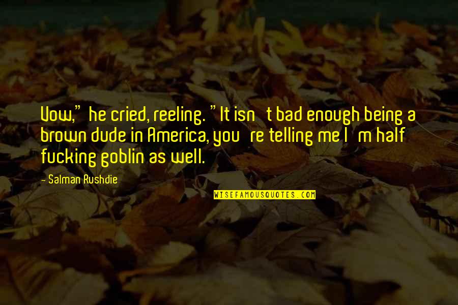 Incrustations Quotes By Salman Rushdie: Vow," he cried, reeling. "It isn't bad enough