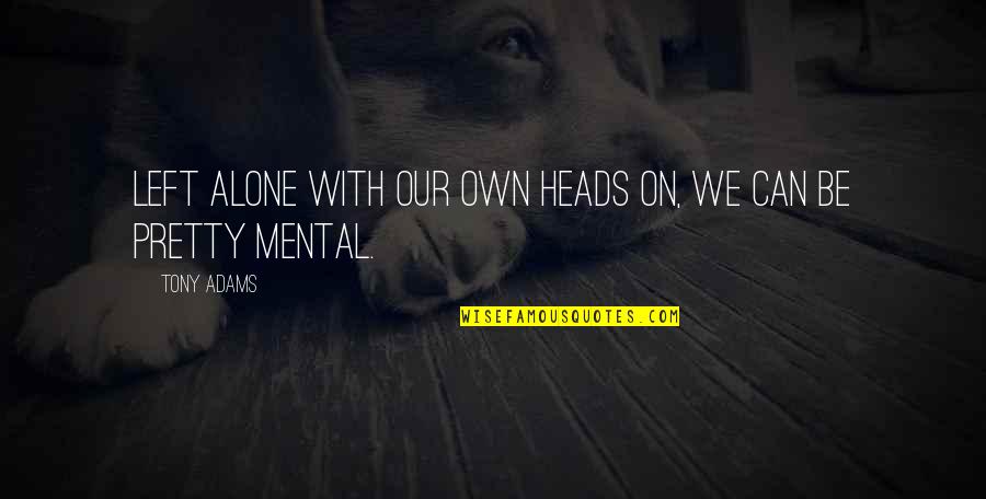 Incubate A Patient Quotes By Tony Adams: Left alone with our own heads on, we