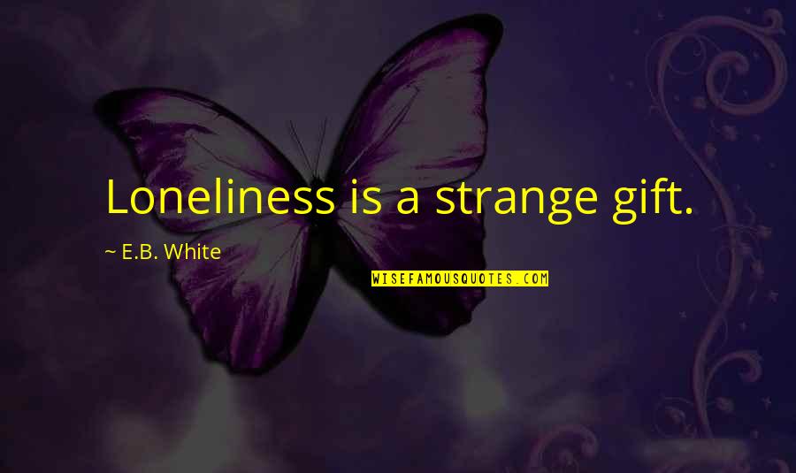 Incubating Goose Quotes By E.B. White: Loneliness is a strange gift. Incubating Goose Quotes By E.B. White: Loneliness is a strange gift.