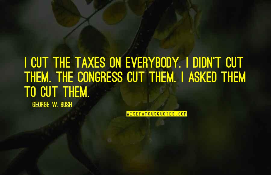 Incubators For Babies Quotes By George W. Bush: I cut the taxes on everybody. I didn't