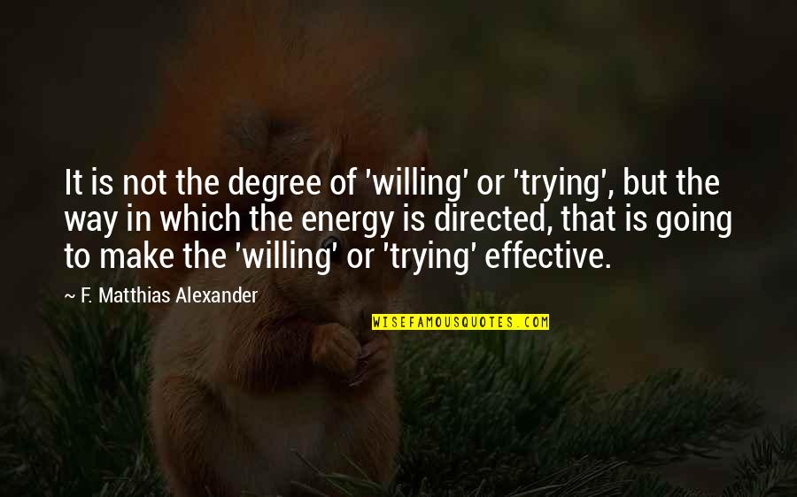 Incubet Quotes By F. Matthias Alexander: It is not the degree of 'willing' or