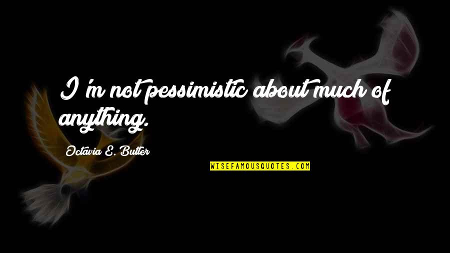 Incubet Quotes By Octavia E. Butler: I'm not pessimistic about much of anything.