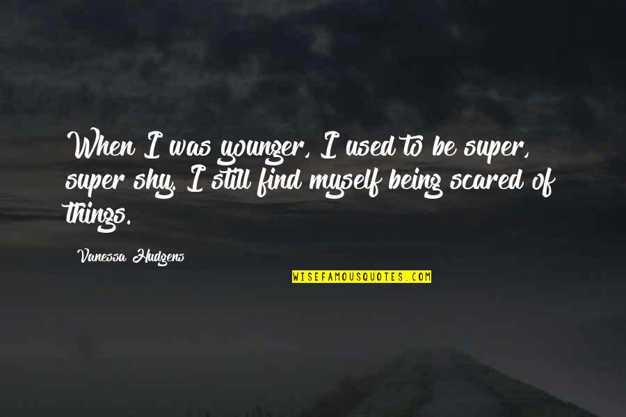 Incubet Quotes By Vanessa Hudgens: When I was younger, I used to be