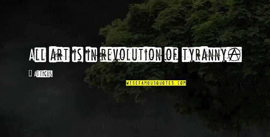 Incubizo Quotes By Atticus: All art is in revolution of tyranny. Incubizo Quotes By Atticus: All art is in revolution of tyranny.