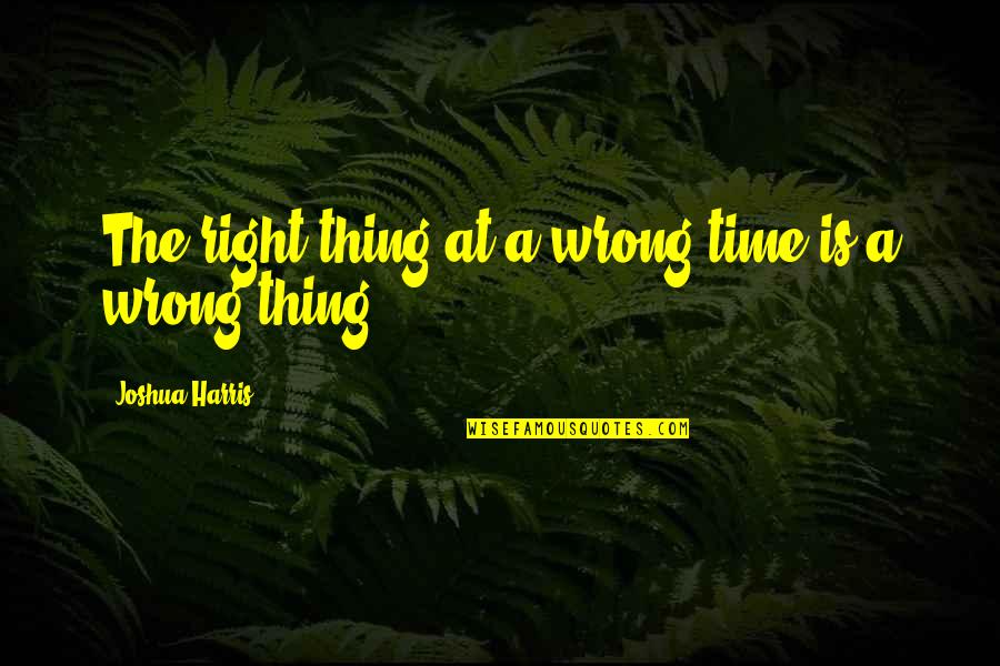 Inculcate Def Quotes By Joshua Harris: The right thing at a wrong time is
