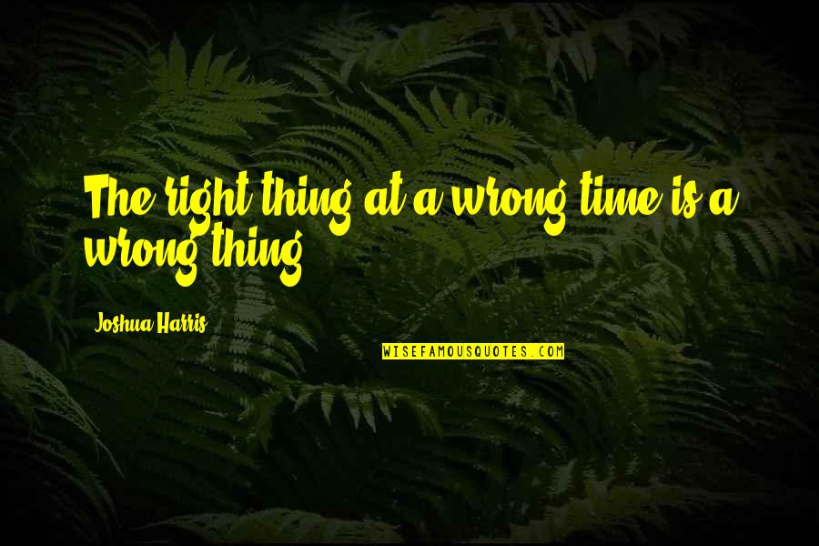 Inculcate Def Quotes By Joshua Harris: The right thing at a wrong time is Inculcate Def Quotes By Joshua Harris: The right thing at a wrong time is