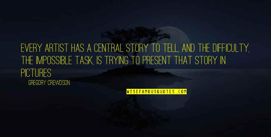 Inculcated Def Quotes By Gregory Crewdson: Every artist has a central story to tell, Inculcated Def Quotes By Gregory Crewdson: Every artist has a central story to tell,