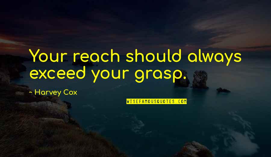 Inculcated Def Quotes By Harvey Cox: Your reach should always exceed your grasp. Inculcated Def Quotes By Harvey Cox: Your reach should always exceed your grasp.