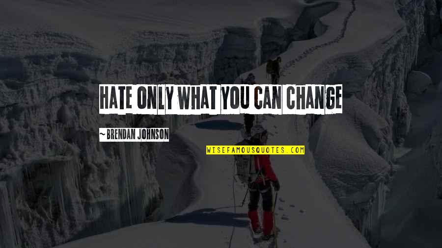 Inculcates Quotes By Brendan Johnson: Hate only what you can change