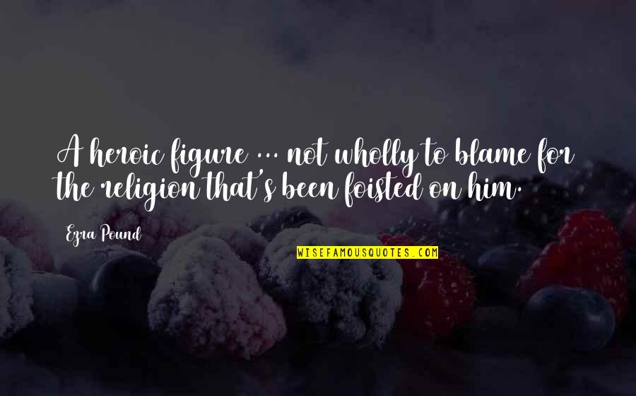Inculcating And Using Thinking Quotes By Ezra Pound: A heroic figure ... not wholly to blame