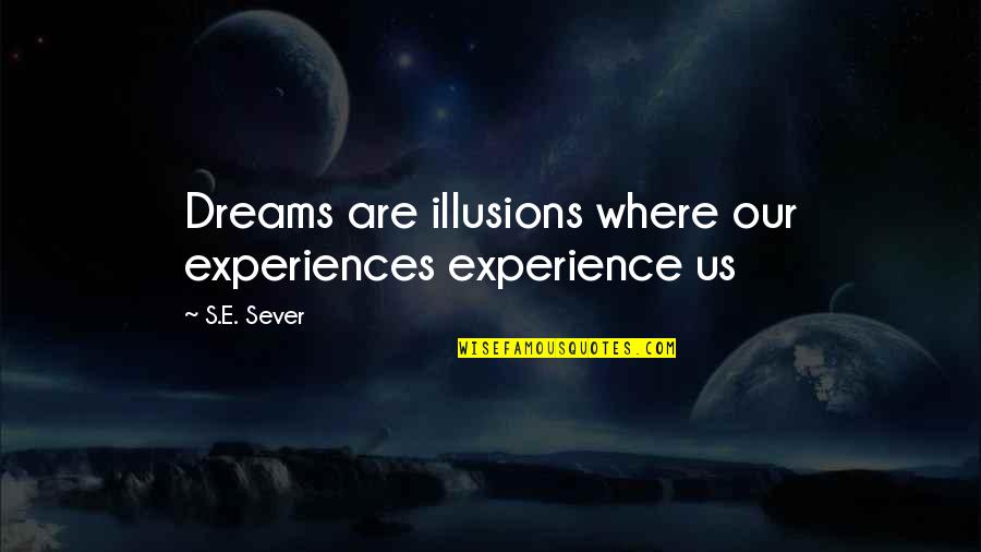 Inculcating Reading Habits Quotes By S.E. Sever: Dreams are illusions where our experiences experience us