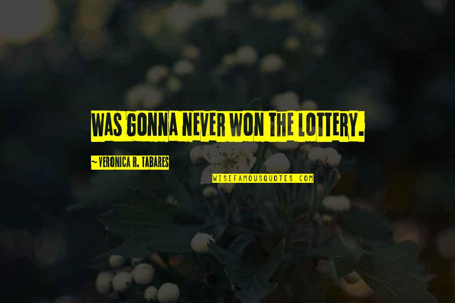 Inculcation Game Quotes By Veronica R. Tabares: Was gonna never won the lottery. Inculcation Game Quotes By Veronica R. Tabares: Was gonna never won the lottery.