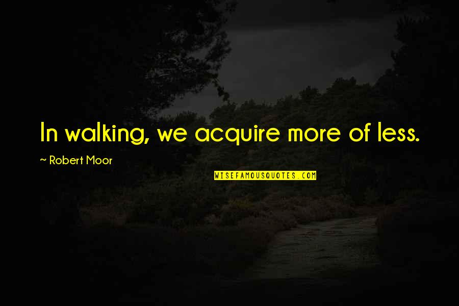 Incumbrance Synonym Quotes By Robert Moor: In walking, we acquire more of less.