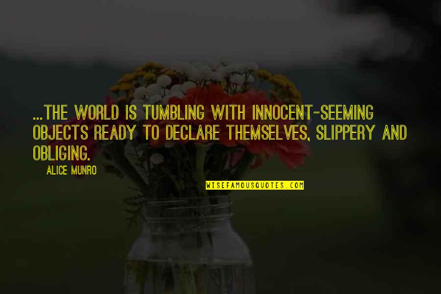 Incumbrances Quotes By Alice Munro: ...the world is tumbling with innocent-seeming objects ready