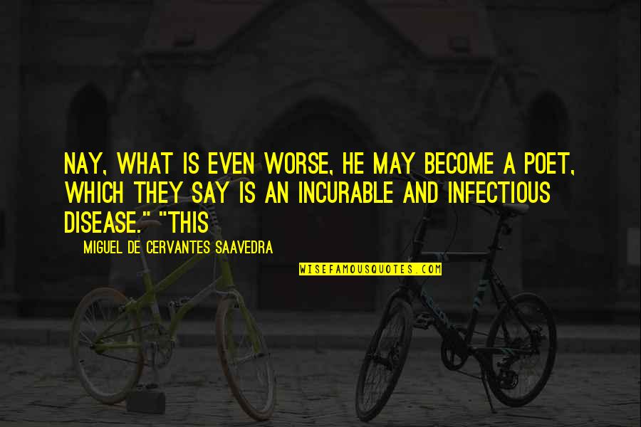 Incurable Disease Quotes By Miguel De Cervantes Saavedra: Nay, what is even worse, he may become