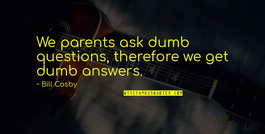 Incurring Quotes By Bill Cosby: We parents ask dumb questions, therefore we get