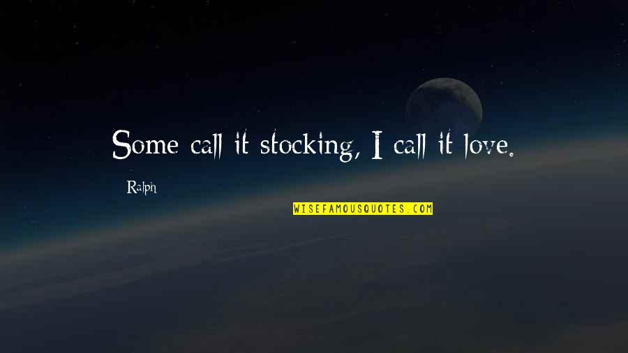 Incurring Quotes By Ralph: Some call it stocking, I call it love.
