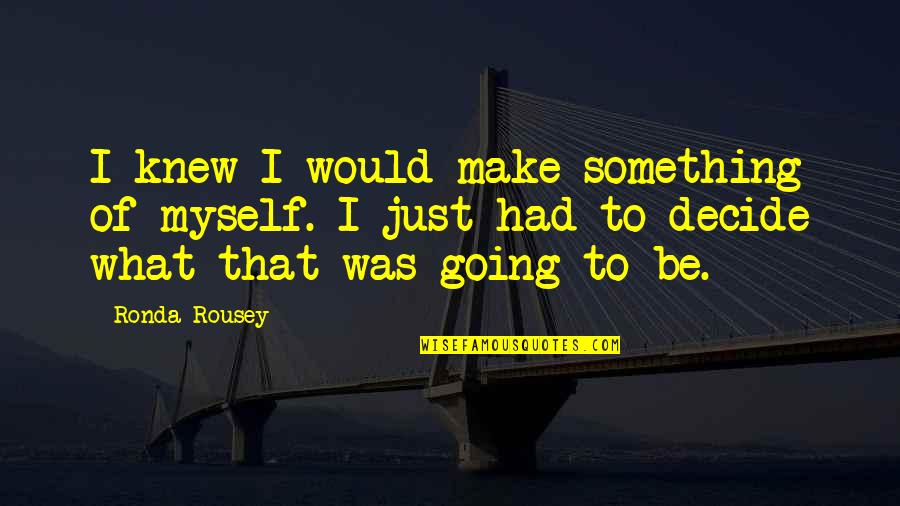 Incurring Quotes By Ronda Rousey: I knew I would make something of myself. Incurring Quotes By Ronda Rousey: I knew I would make something of myself.