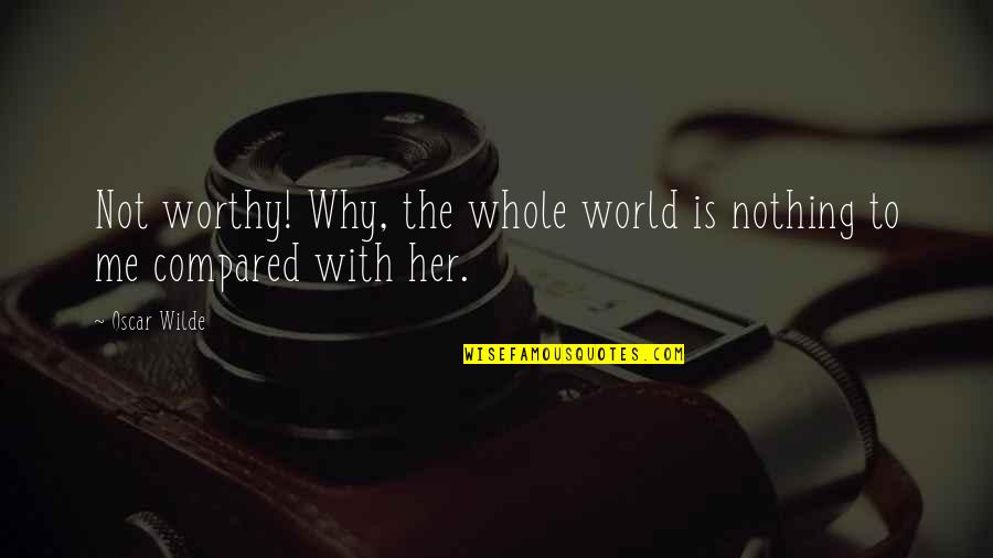 Incutir Quotes By Oscar Wilde: Not worthy! Why, the whole world is nothing