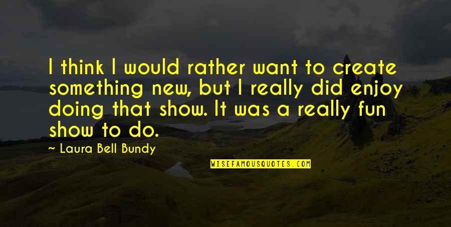 Ind Pak Quotes By Laura Bell Bundy: I think I would rather want to create Ind Pak Quotes By Laura Bell Bundy: I think I would rather want to create