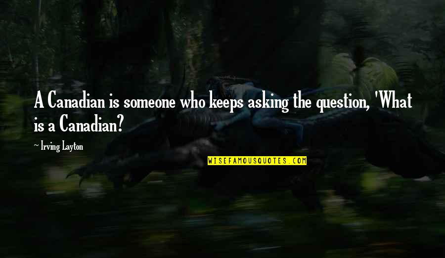 Indagatory Quotes By Irving Layton: A Canadian is someone who keeps asking the