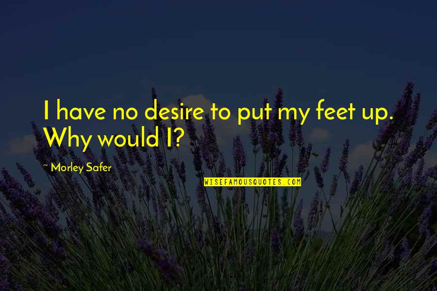Indahash Quotes By Morley Safer: I have no desire to put my feet Indahash Quotes By Morley Safer: I have no desire to put my feet