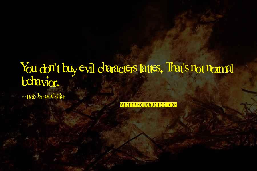 Indalecio Rico Quotes By Rob James-Collier: You don't buy evil characters lattes. That's not Indalecio Rico Quotes By Rob James-Collier: You don't buy evil characters lattes. That's not