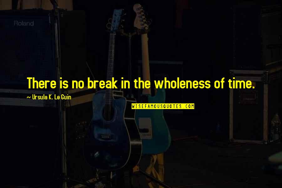 Indebt Quotes By Ursula K. Le Guin: There is no break in the wholeness of