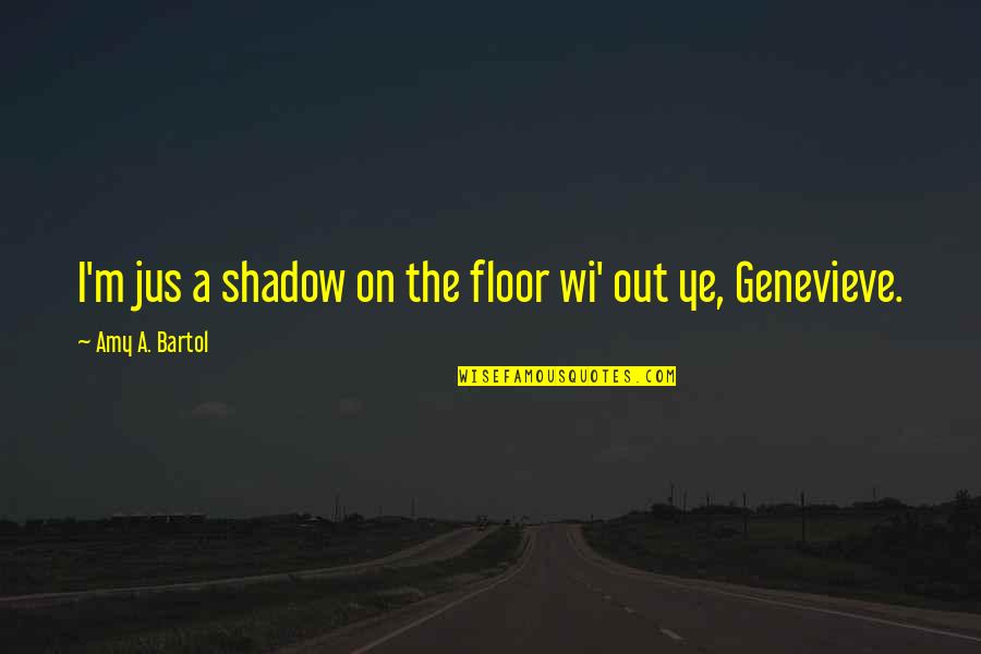 Indebted Quotes By Amy A. Bartol: I'm jus a shadow on the floor wi'