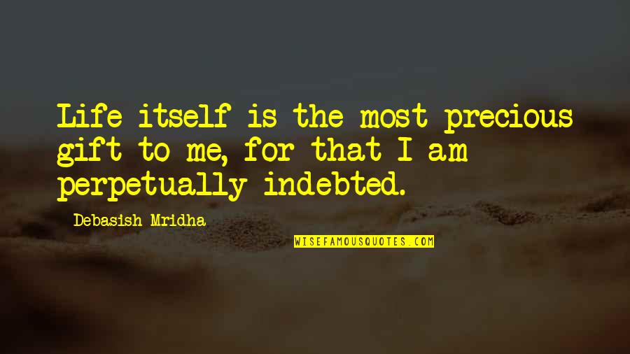 Indebted Quotes By Debasish Mridha: Life itself is the most precious gift to