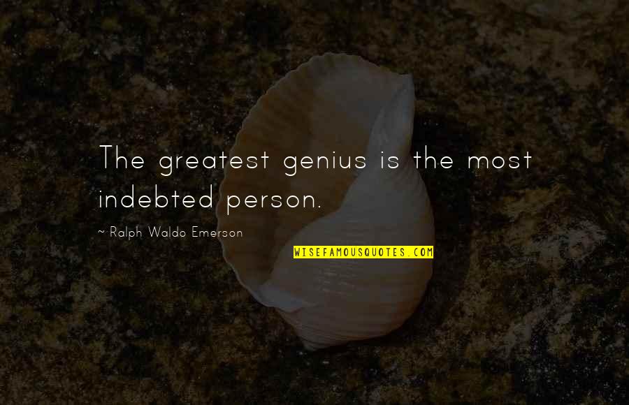 Indebted Quotes By Ralph Waldo Emerson: The greatest genius is the most indebted person.