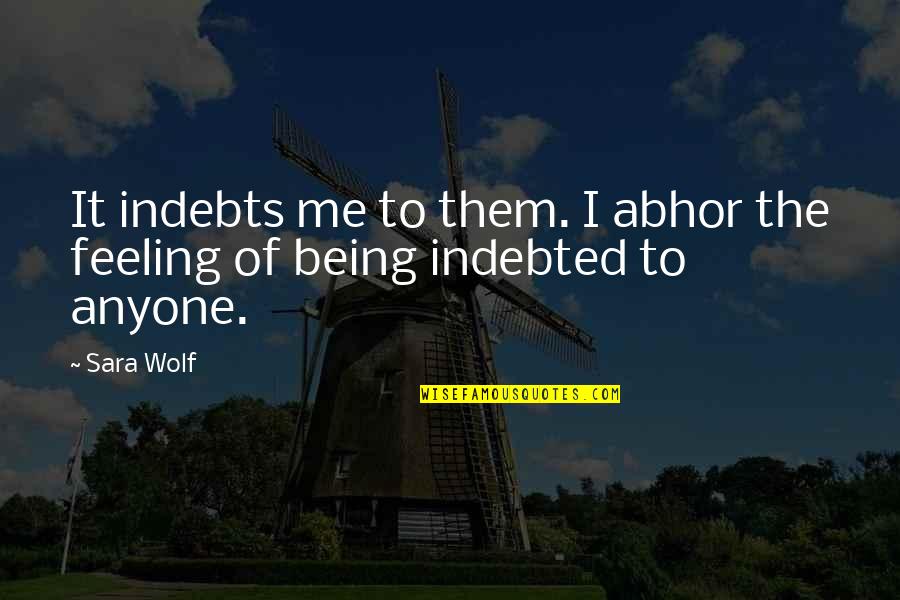 Indebted Quotes By Sara Wolf: It indebts me to them. I abhor the