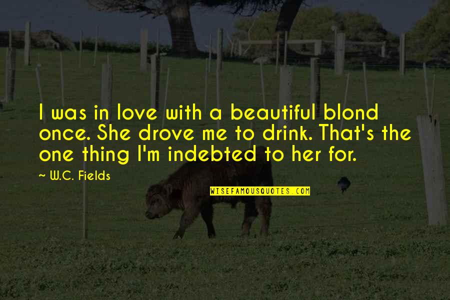 Indebted Quotes By W.C. Fields: I was in love with a beautiful blond