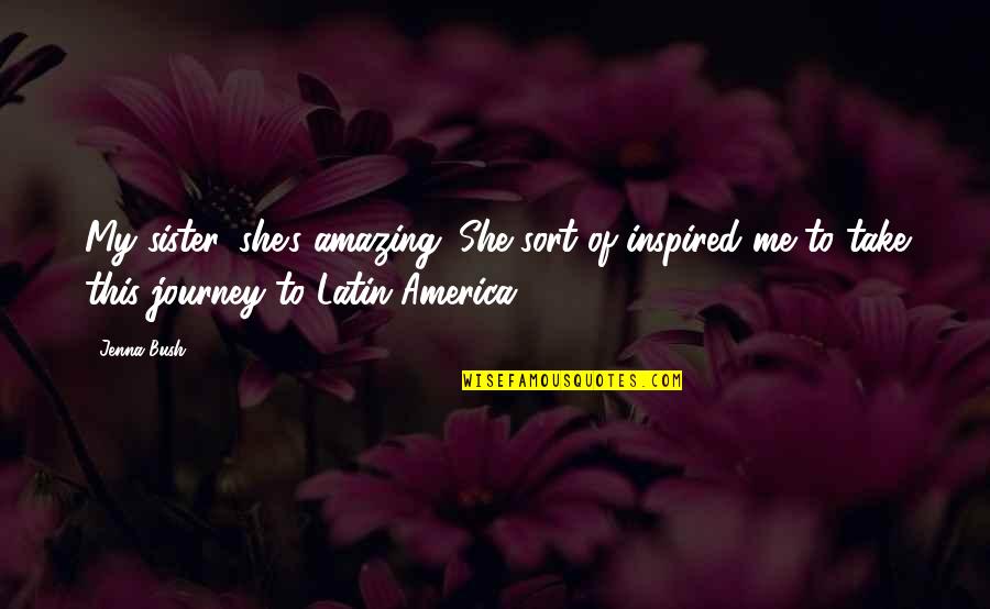 Indecencies Quotes By Jenna Bush: My sister, she's amazing. She sort of inspired Indecencies Quotes By Jenna Bush: My sister, she's amazing. She sort of inspired