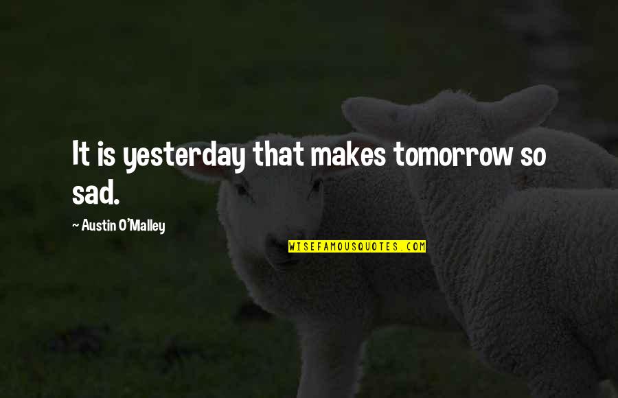 Indecency's Quotes By Austin O'Malley: It is yesterday that makes tomorrow so sad. Indecency's Quotes By Austin O'Malley: It is yesterday that makes tomorrow so sad.