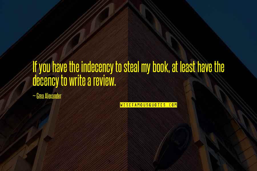 Indecency's Quotes By Grea Alexander: If you have the indecency to steal my Indecency's Quotes By Grea Alexander: If you have the indecency to steal my