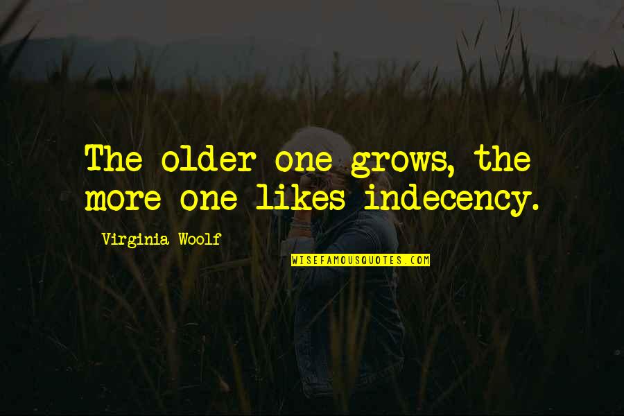 Indecency's Quotes By Virginia Woolf: The older one grows, the more one likes Indecency's Quotes By Virginia Woolf: The older one grows, the more one likes