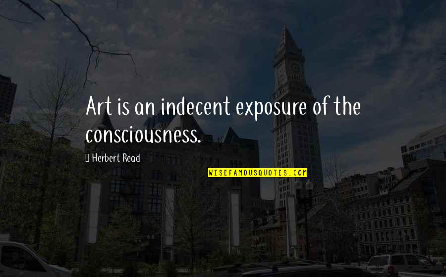 Indecent Exposure Quotes By Herbert Read: Art is an indecent exposure of the consciousness.