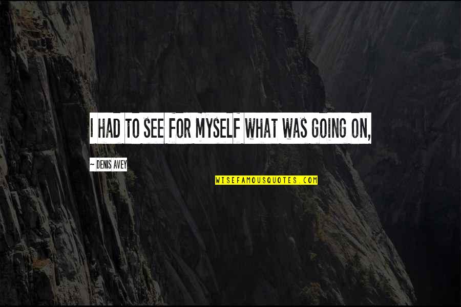 Indeciblemente Quotes By Denis Avey: I had to see for myself what was Indeciblemente Quotes By Denis Avey: I had to see for myself what was